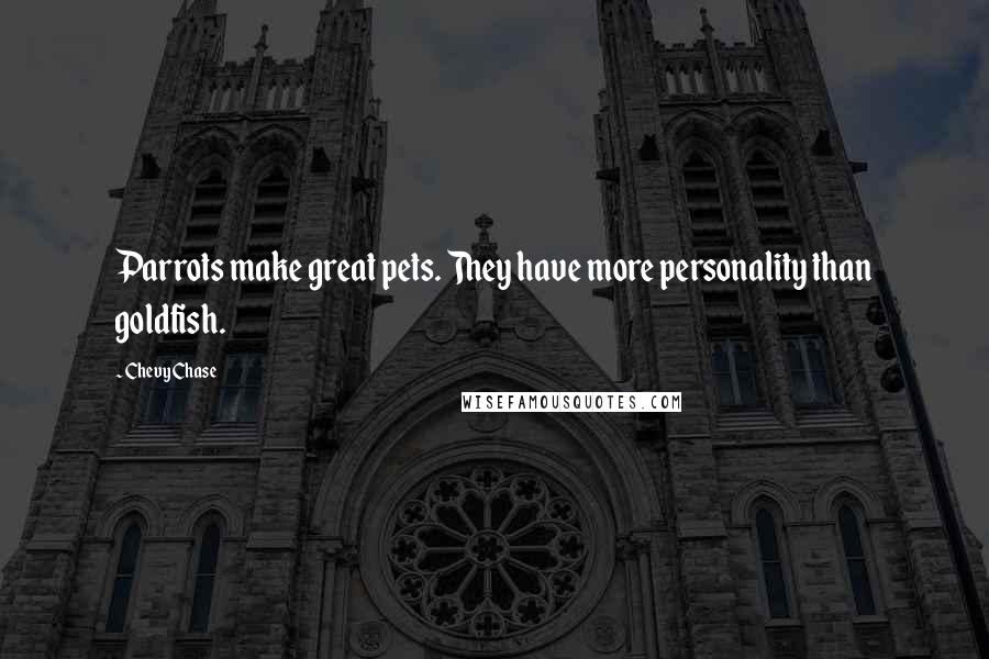 Chevy Chase Quotes: Parrots make great pets. They have more personality than goldfish.