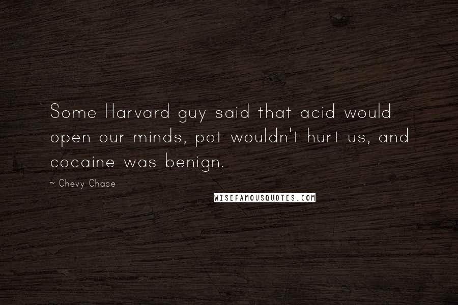 Chevy Chase Quotes: Some Harvard guy said that acid would open our minds, pot wouldn't hurt us, and cocaine was benign.