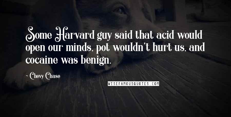 Chevy Chase Quotes: Some Harvard guy said that acid would open our minds, pot wouldn't hurt us, and cocaine was benign.