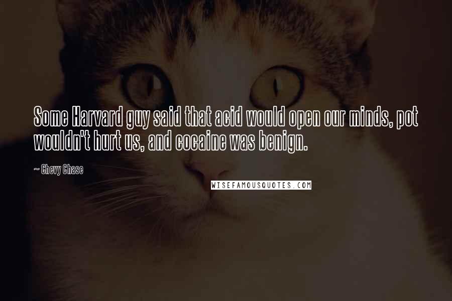 Chevy Chase Quotes: Some Harvard guy said that acid would open our minds, pot wouldn't hurt us, and cocaine was benign.