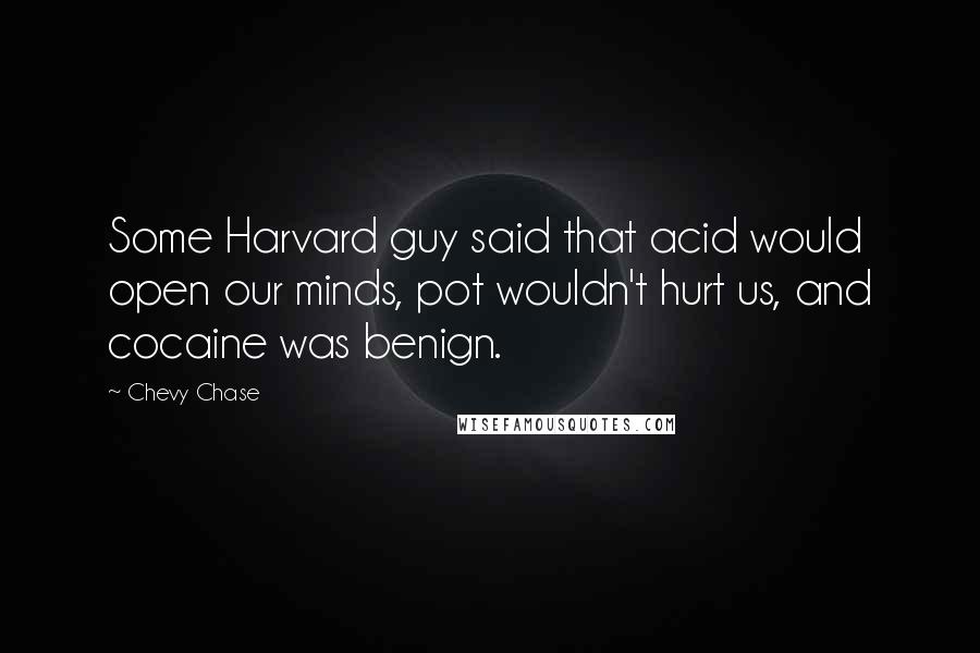 Chevy Chase Quotes: Some Harvard guy said that acid would open our minds, pot wouldn't hurt us, and cocaine was benign.