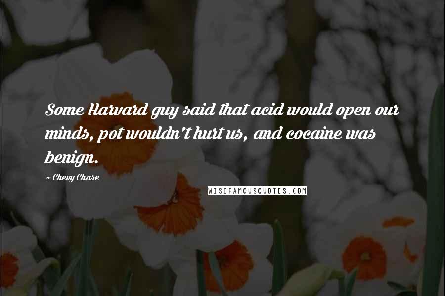 Chevy Chase Quotes: Some Harvard guy said that acid would open our minds, pot wouldn't hurt us, and cocaine was benign.