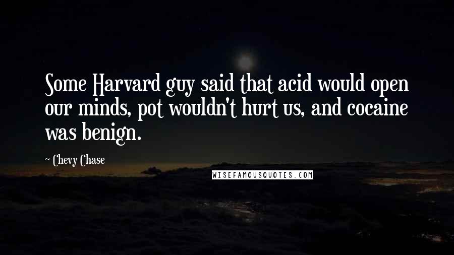Chevy Chase Quotes: Some Harvard guy said that acid would open our minds, pot wouldn't hurt us, and cocaine was benign.
