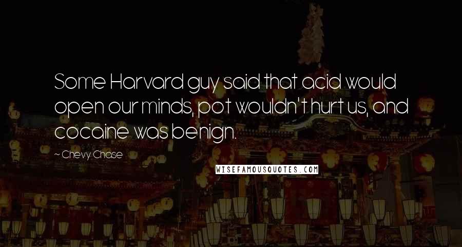 Chevy Chase Quotes: Some Harvard guy said that acid would open our minds, pot wouldn't hurt us, and cocaine was benign.