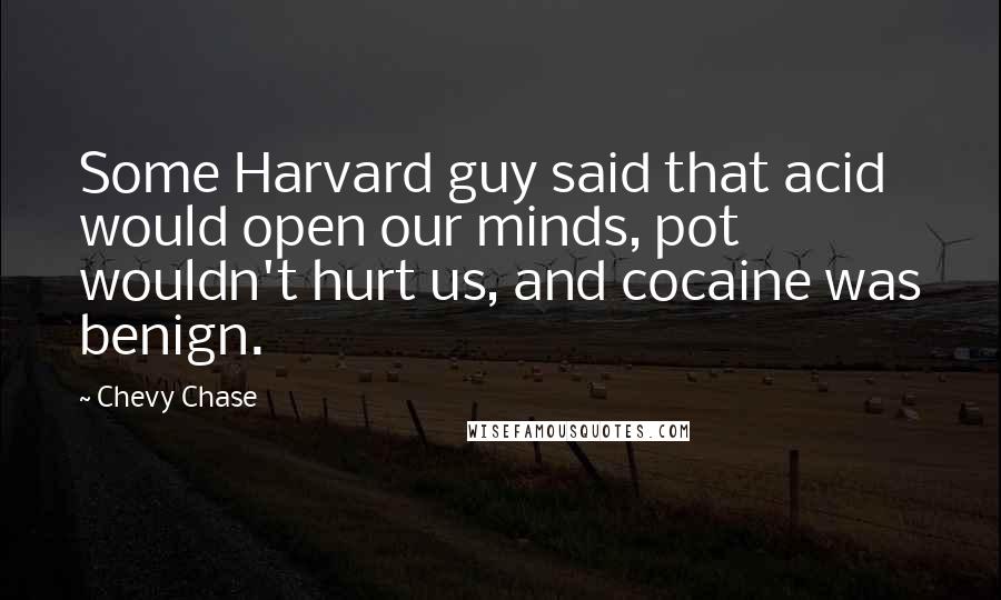 Chevy Chase Quotes: Some Harvard guy said that acid would open our minds, pot wouldn't hurt us, and cocaine was benign.