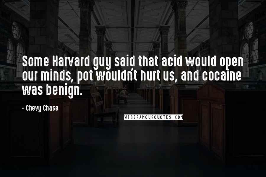 Chevy Chase Quotes: Some Harvard guy said that acid would open our minds, pot wouldn't hurt us, and cocaine was benign.