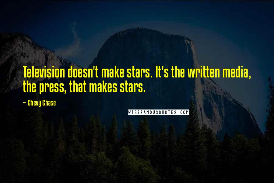 Chevy Chase Quotes: Television doesn't make stars. It's the written media, the press, that makes stars.