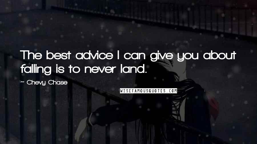 Chevy Chase Quotes: The best advice I can give you about falling is to never land.