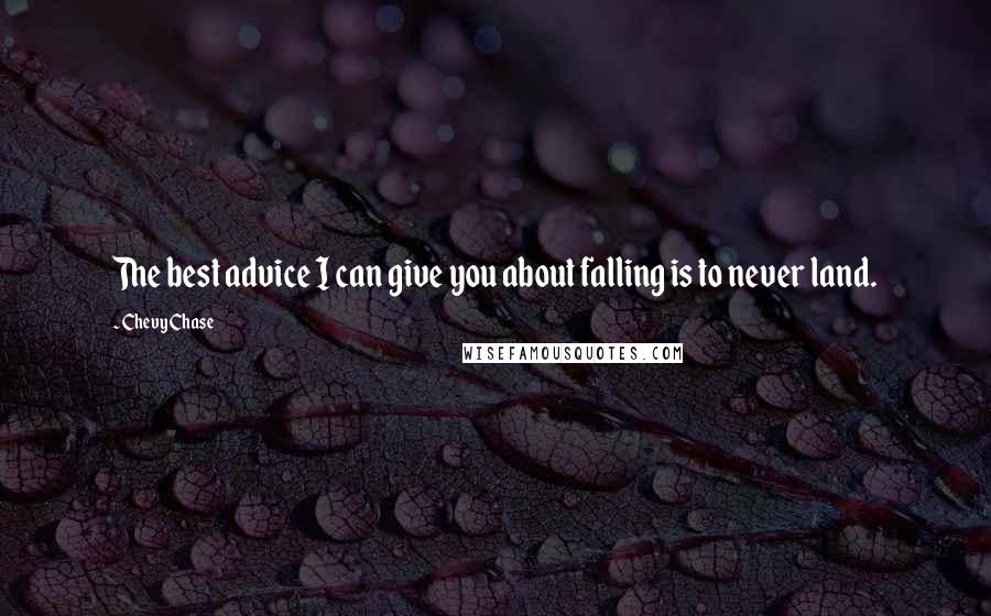 Chevy Chase Quotes: The best advice I can give you about falling is to never land.