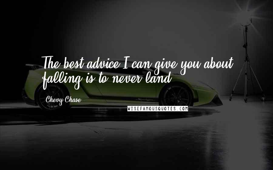 Chevy Chase Quotes: The best advice I can give you about falling is to never land.