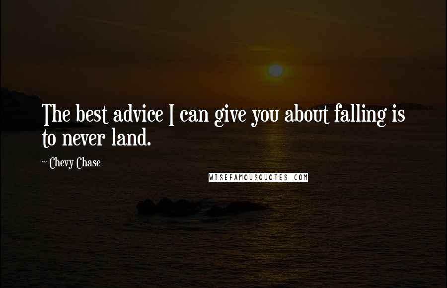 Chevy Chase Quotes: The best advice I can give you about falling is to never land.