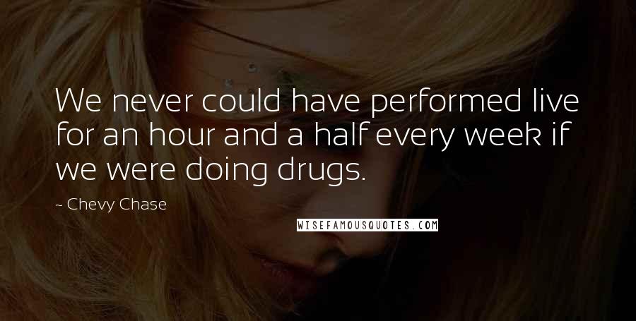 Chevy Chase Quotes: We never could have performed live for an hour and a half every week if we were doing drugs.