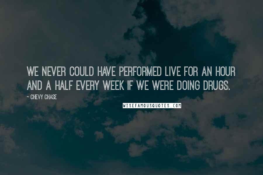 Chevy Chase Quotes: We never could have performed live for an hour and a half every week if we were doing drugs.