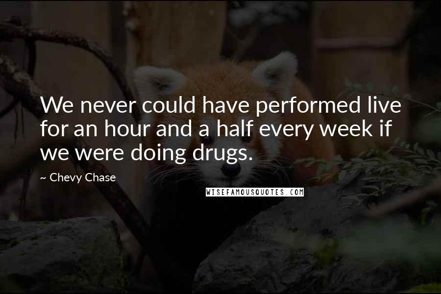 Chevy Chase Quotes: We never could have performed live for an hour and a half every week if we were doing drugs.