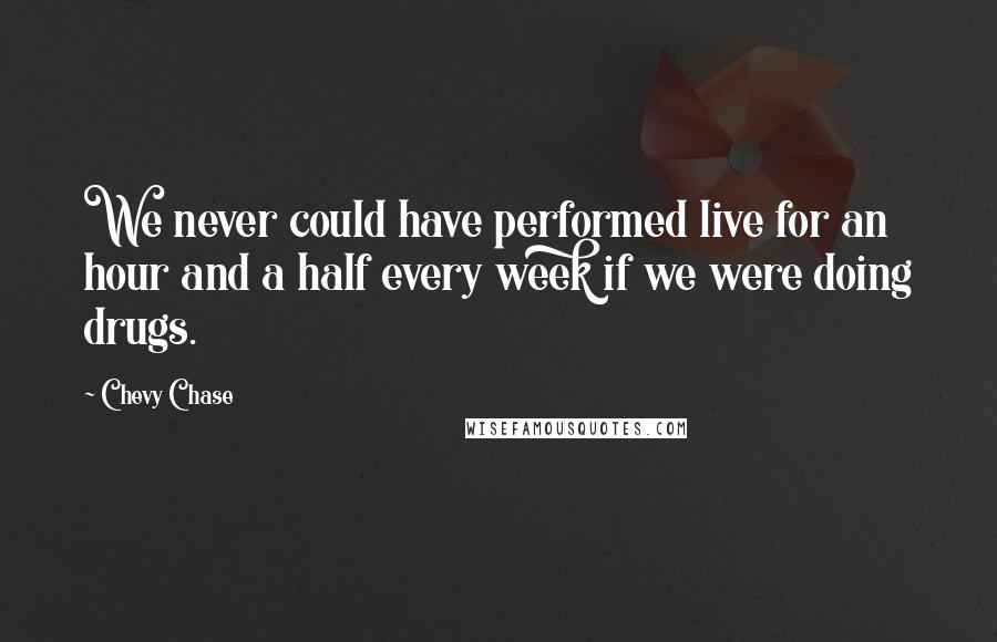 Chevy Chase Quotes: We never could have performed live for an hour and a half every week if we were doing drugs.