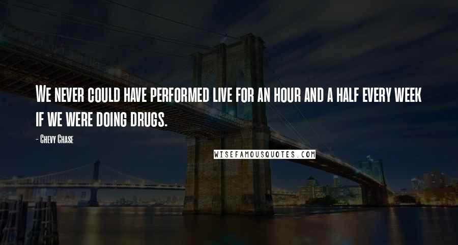 Chevy Chase Quotes: We never could have performed live for an hour and a half every week if we were doing drugs.