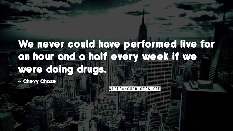 Chevy Chase Quotes: We never could have performed live for an hour and a half every week if we were doing drugs.