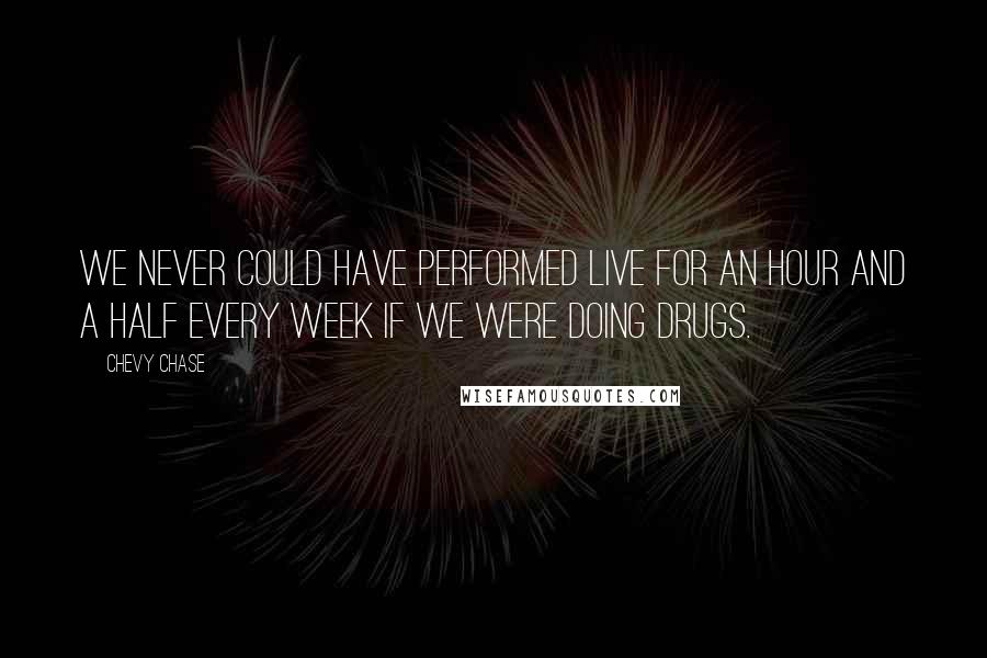 Chevy Chase Quotes: We never could have performed live for an hour and a half every week if we were doing drugs.