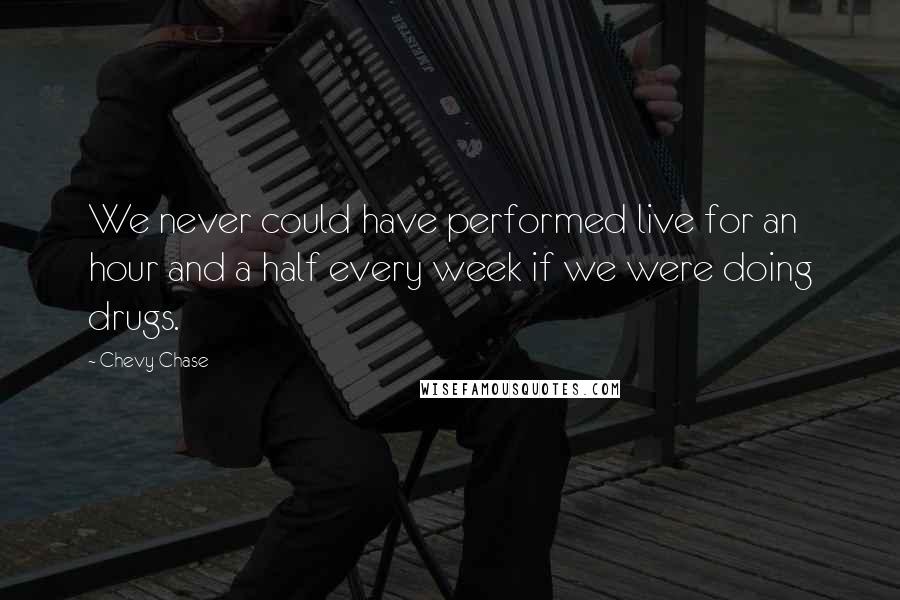 Chevy Chase Quotes: We never could have performed live for an hour and a half every week if we were doing drugs.