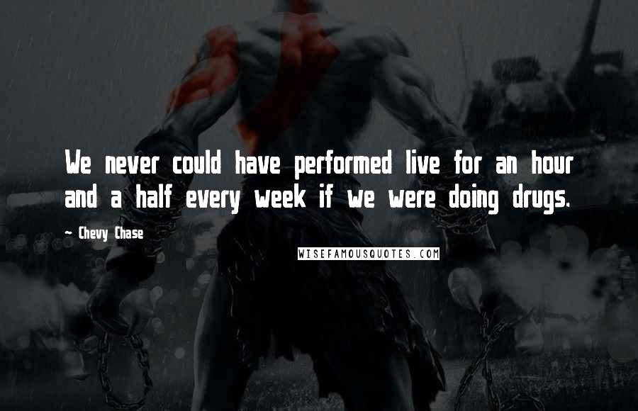 Chevy Chase Quotes: We never could have performed live for an hour and a half every week if we were doing drugs.