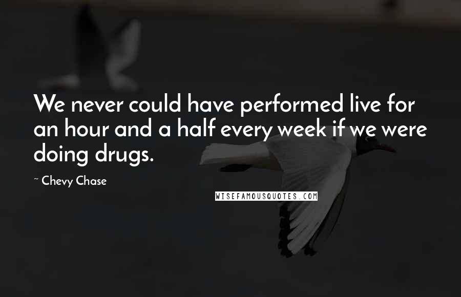 Chevy Chase Quotes: We never could have performed live for an hour and a half every week if we were doing drugs.