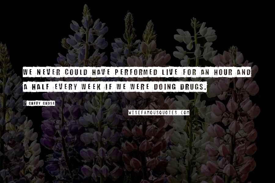 Chevy Chase Quotes: We never could have performed live for an hour and a half every week if we were doing drugs.