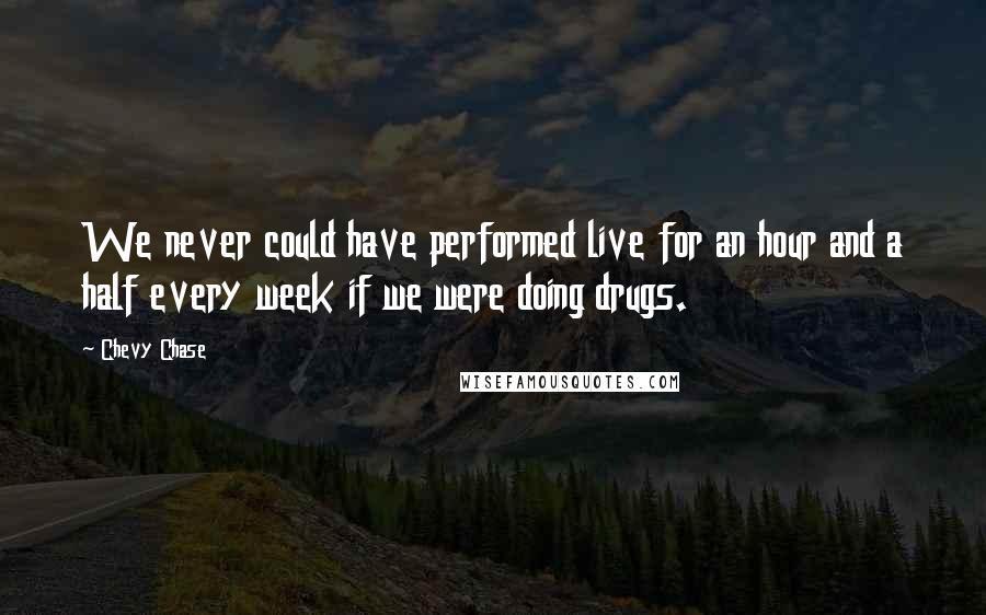 Chevy Chase Quotes: We never could have performed live for an hour and a half every week if we were doing drugs.