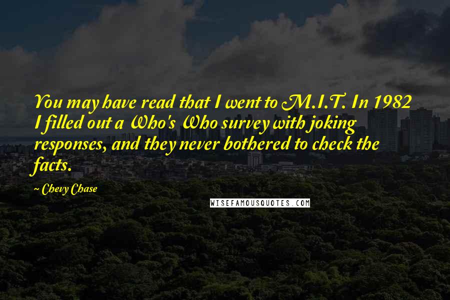 Chevy Chase Quotes: You may have read that I went to M.I.T. In 1982 I filled out a Who's Who survey with joking responses, and they never bothered to check the facts.