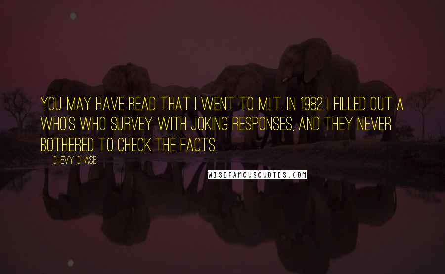 Chevy Chase Quotes: You may have read that I went to M.I.T. In 1982 I filled out a Who's Who survey with joking responses, and they never bothered to check the facts.