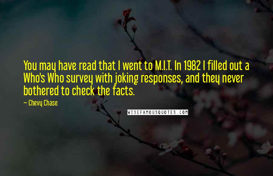 Chevy Chase Quotes: You may have read that I went to M.I.T. In 1982 I filled out a Who's Who survey with joking responses, and they never bothered to check the facts.