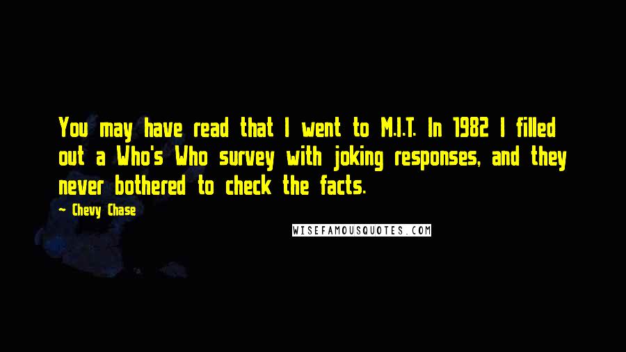 Chevy Chase Quotes: You may have read that I went to M.I.T. In 1982 I filled out a Who's Who survey with joking responses, and they never bothered to check the facts.