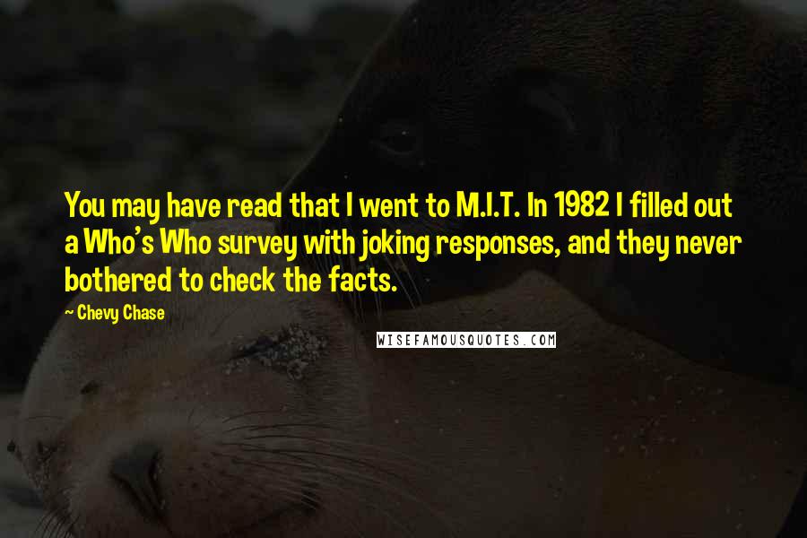 Chevy Chase Quotes: You may have read that I went to M.I.T. In 1982 I filled out a Who's Who survey with joking responses, and they never bothered to check the facts.