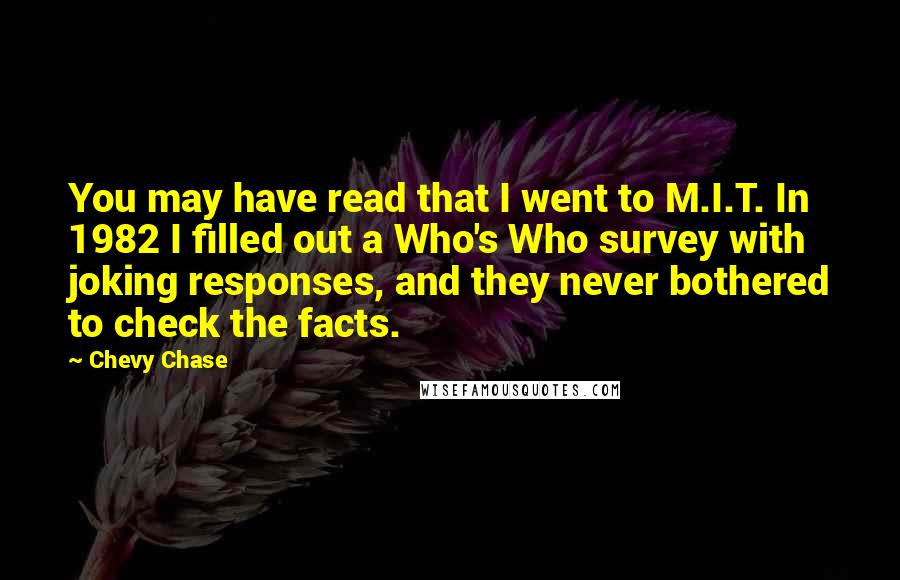 Chevy Chase Quotes: You may have read that I went to M.I.T. In 1982 I filled out a Who's Who survey with joking responses, and they never bothered to check the facts.