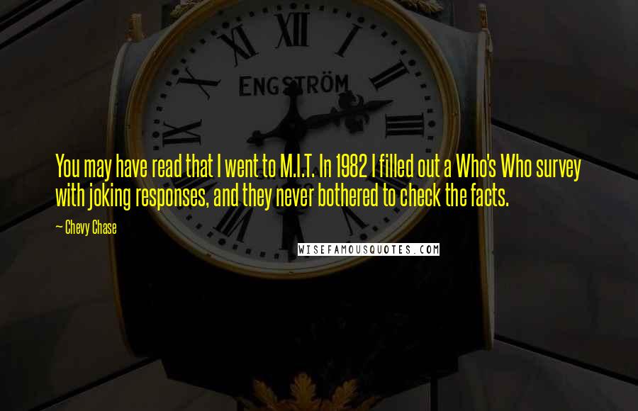 Chevy Chase Quotes: You may have read that I went to M.I.T. In 1982 I filled out a Who's Who survey with joking responses, and they never bothered to check the facts.