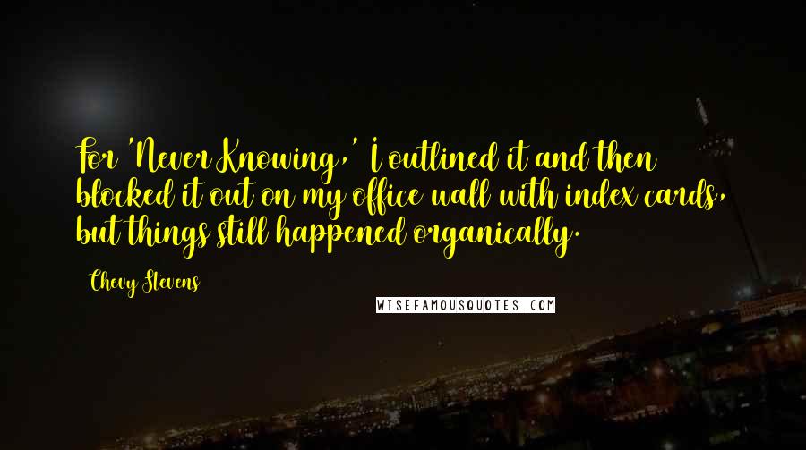 Chevy Stevens Quotes: For 'Never Knowing,' I outlined it and then blocked it out on my office wall with index cards, but things still happened organically.