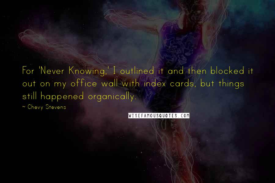 Chevy Stevens Quotes: For 'Never Knowing,' I outlined it and then blocked it out on my office wall with index cards, but things still happened organically.