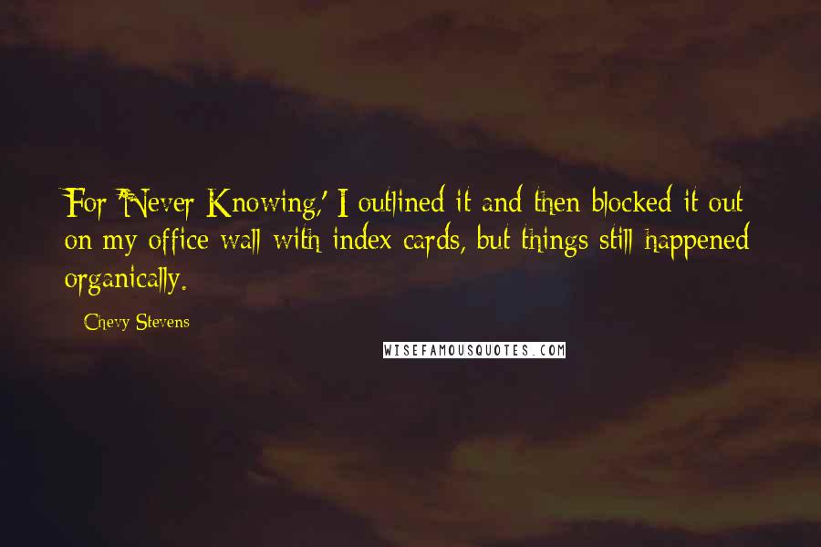 Chevy Stevens Quotes: For 'Never Knowing,' I outlined it and then blocked it out on my office wall with index cards, but things still happened organically.