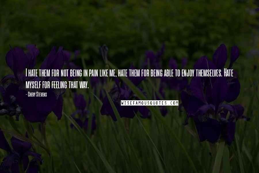 Chevy Stevens Quotes: I hate them for not being in pain like me, hate them for being able to enjoy themselves. Hate myself for feeling that way.