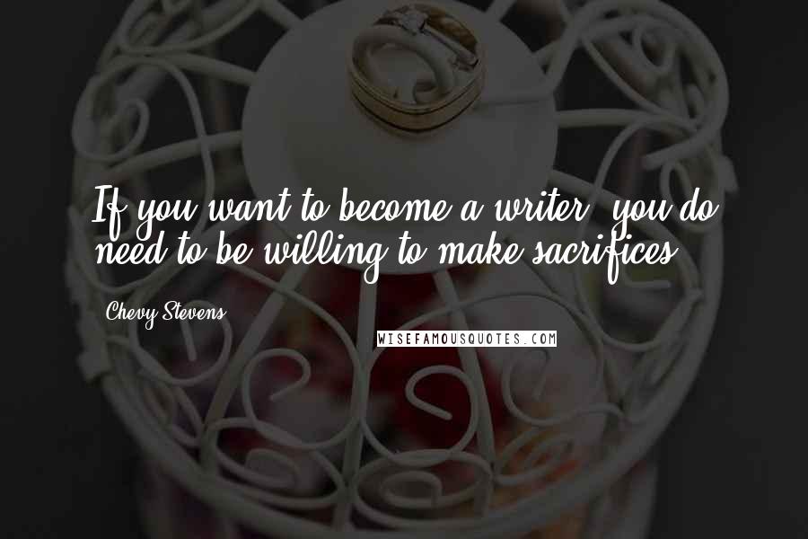 Chevy Stevens Quotes: If you want to become a writer, you do need to be willing to make sacrifices.