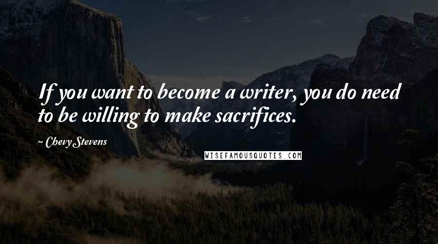 Chevy Stevens Quotes: If you want to become a writer, you do need to be willing to make sacrifices.
