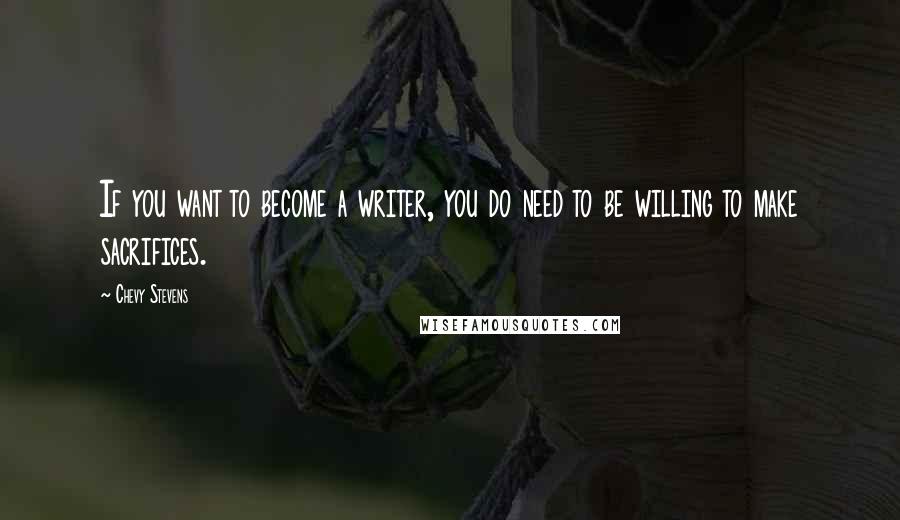 Chevy Stevens Quotes: If you want to become a writer, you do need to be willing to make sacrifices.