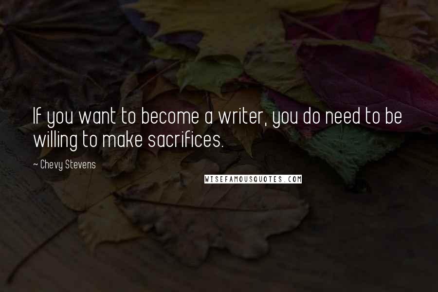 Chevy Stevens Quotes: If you want to become a writer, you do need to be willing to make sacrifices.