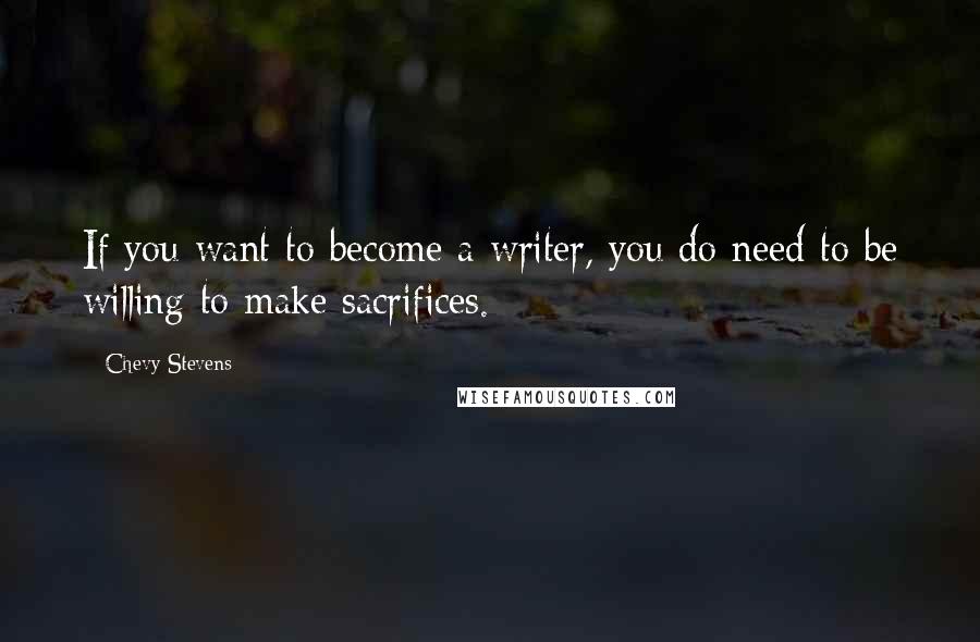 Chevy Stevens Quotes: If you want to become a writer, you do need to be willing to make sacrifices.