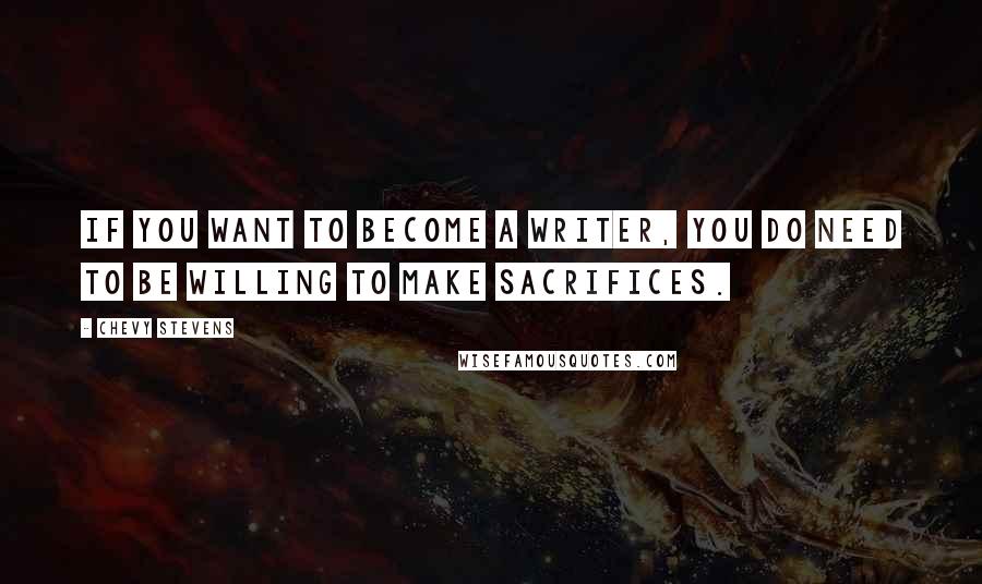 Chevy Stevens Quotes: If you want to become a writer, you do need to be willing to make sacrifices.