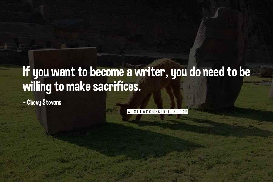 Chevy Stevens Quotes: If you want to become a writer, you do need to be willing to make sacrifices.