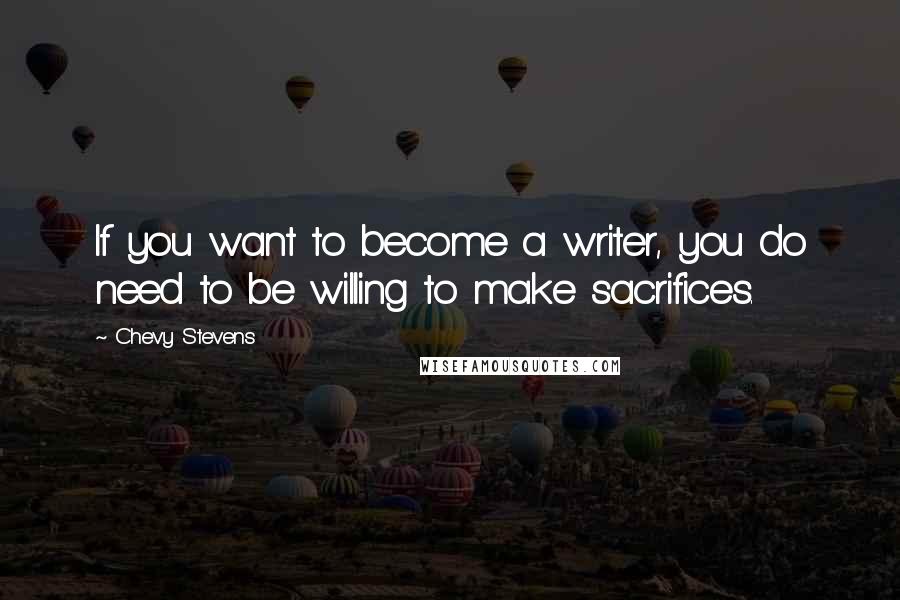 Chevy Stevens Quotes: If you want to become a writer, you do need to be willing to make sacrifices.