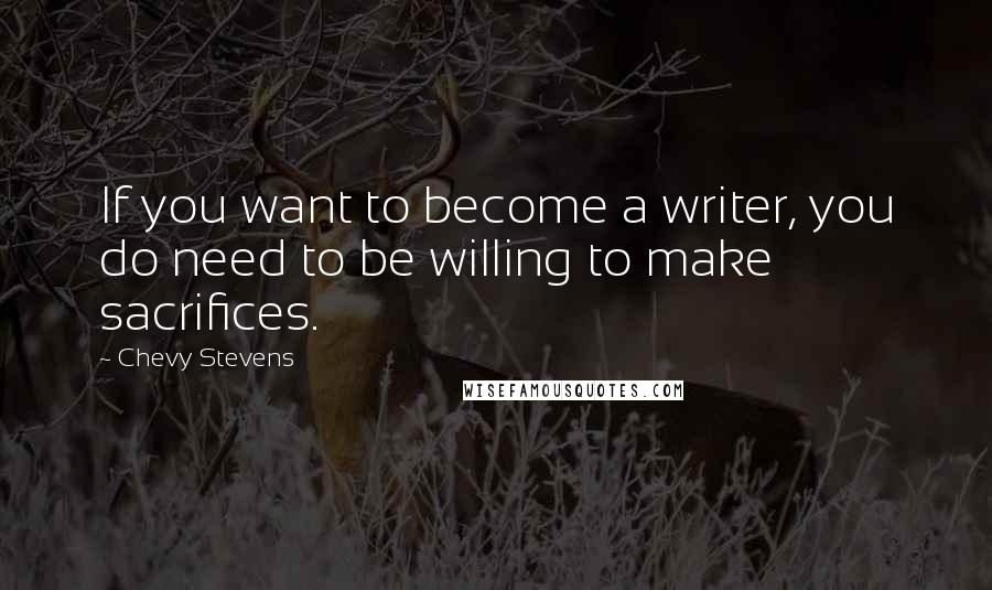 Chevy Stevens Quotes: If you want to become a writer, you do need to be willing to make sacrifices.