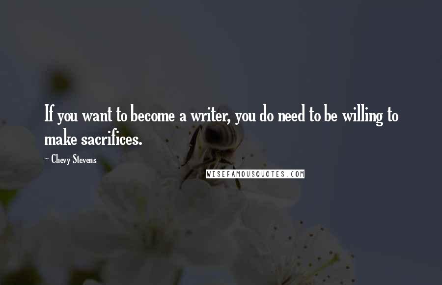 Chevy Stevens Quotes: If you want to become a writer, you do need to be willing to make sacrifices.