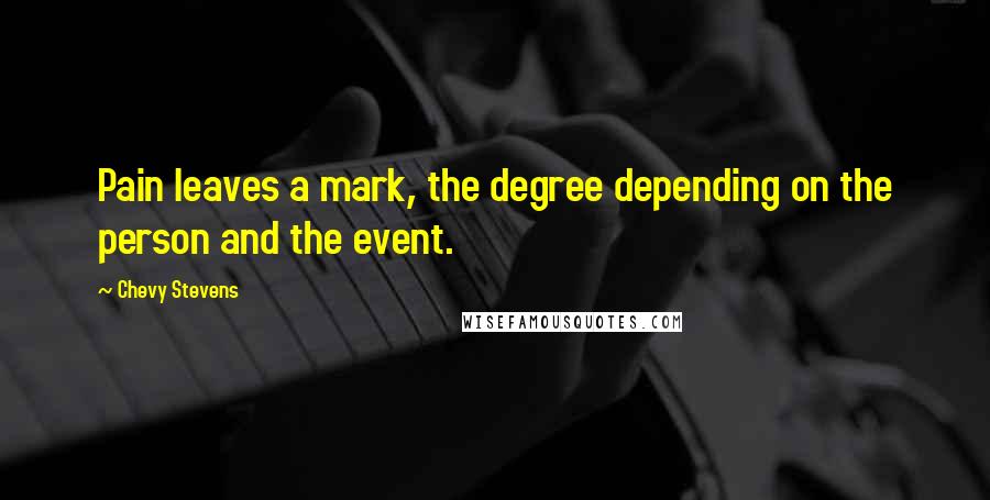 Chevy Stevens Quotes: Pain leaves a mark, the degree depending on the person and the event.