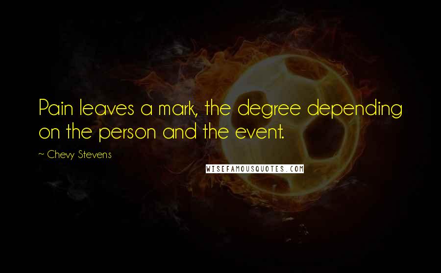 Chevy Stevens Quotes: Pain leaves a mark, the degree depending on the person and the event.